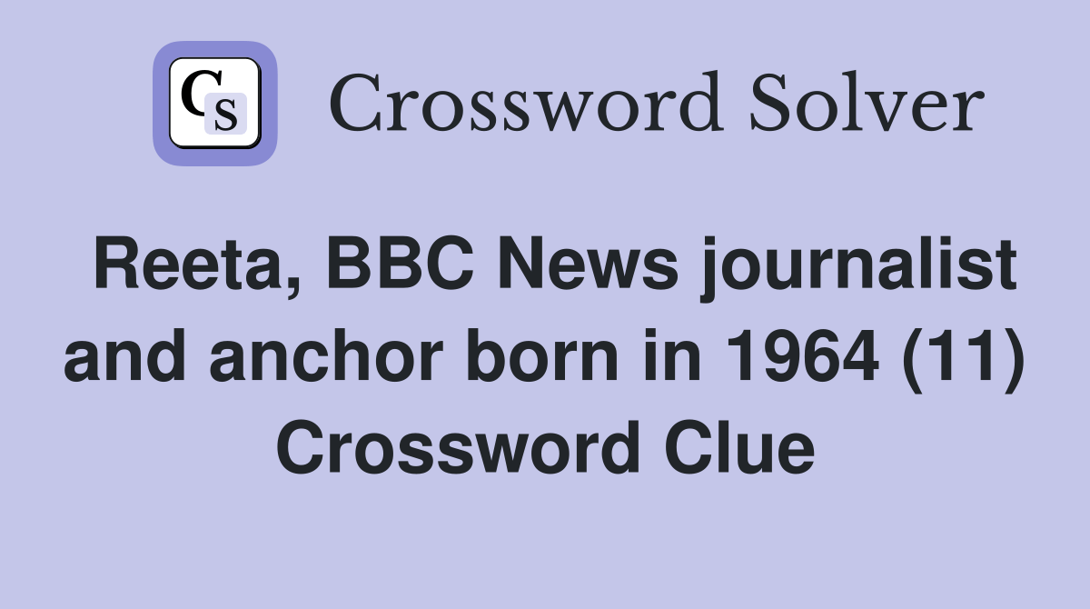 Reeta, BBC News journalist and anchor born in 1964 (11) Crossword